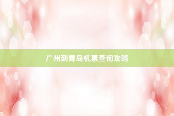 广州到青岛机票查询攻略