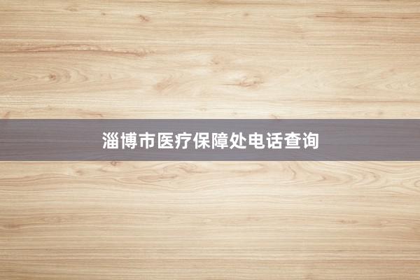淄博市医疗保障处电话查询