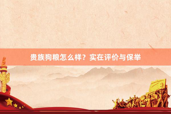 贵族狗粮怎么样？实在评价与保举