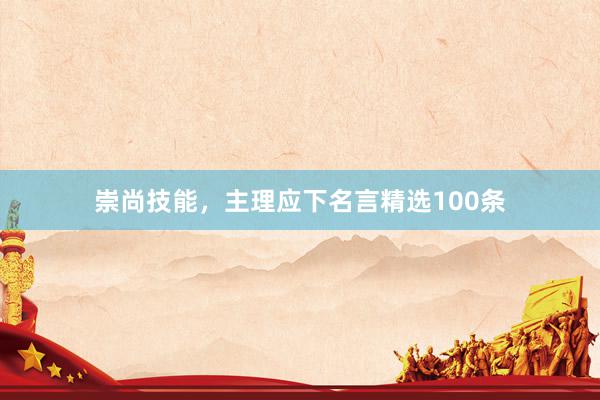 崇尚技能，主理应下名言精选100条